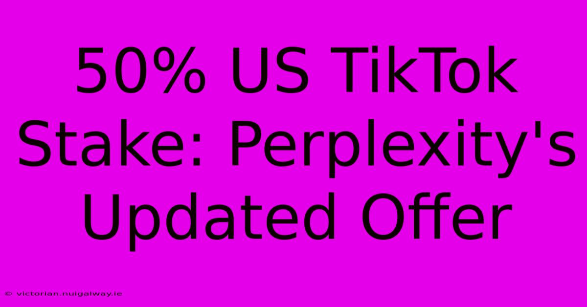 50% US TikTok Stake: Perplexity's Updated Offer