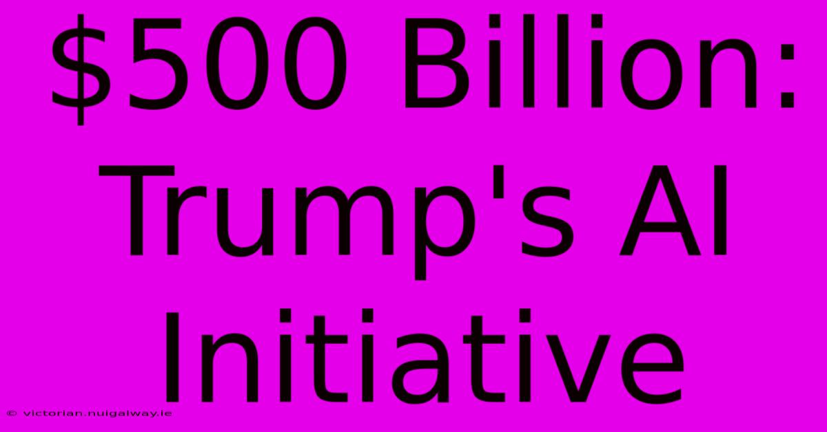 $500 Billion: Trump's AI Initiative