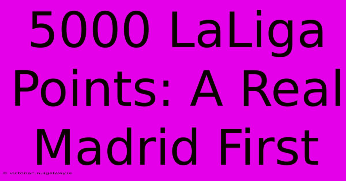 5000 LaLiga Points: A Real Madrid First