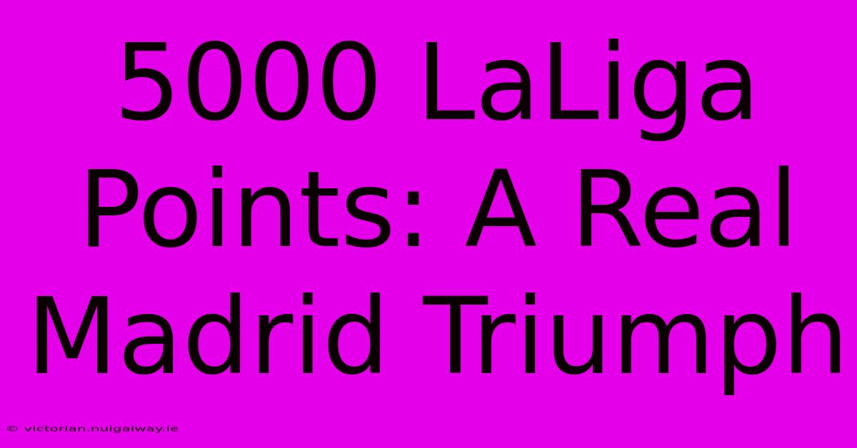 5000 LaLiga Points: A Real Madrid Triumph