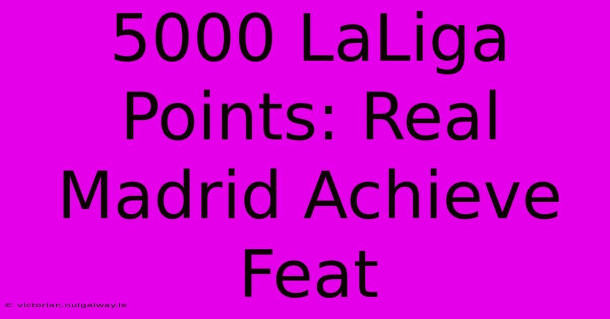 5000 LaLiga Points: Real Madrid Achieve Feat