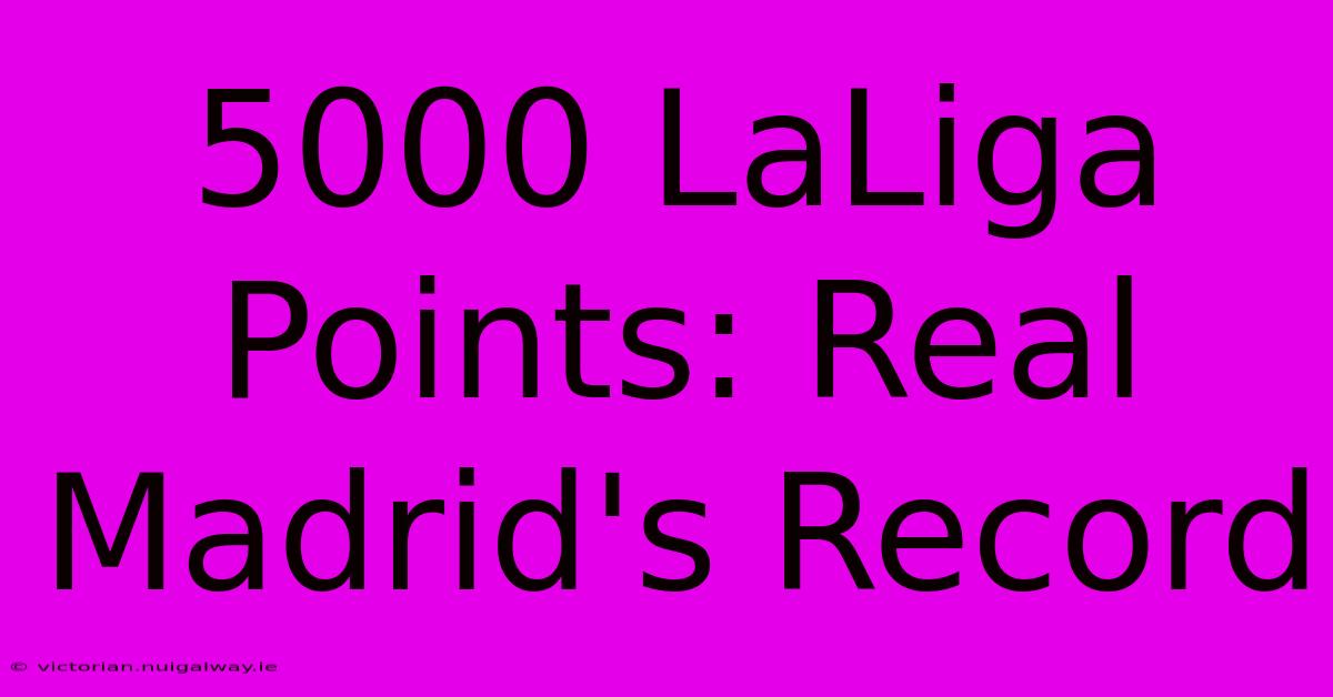 5000 LaLiga Points: Real Madrid's Record