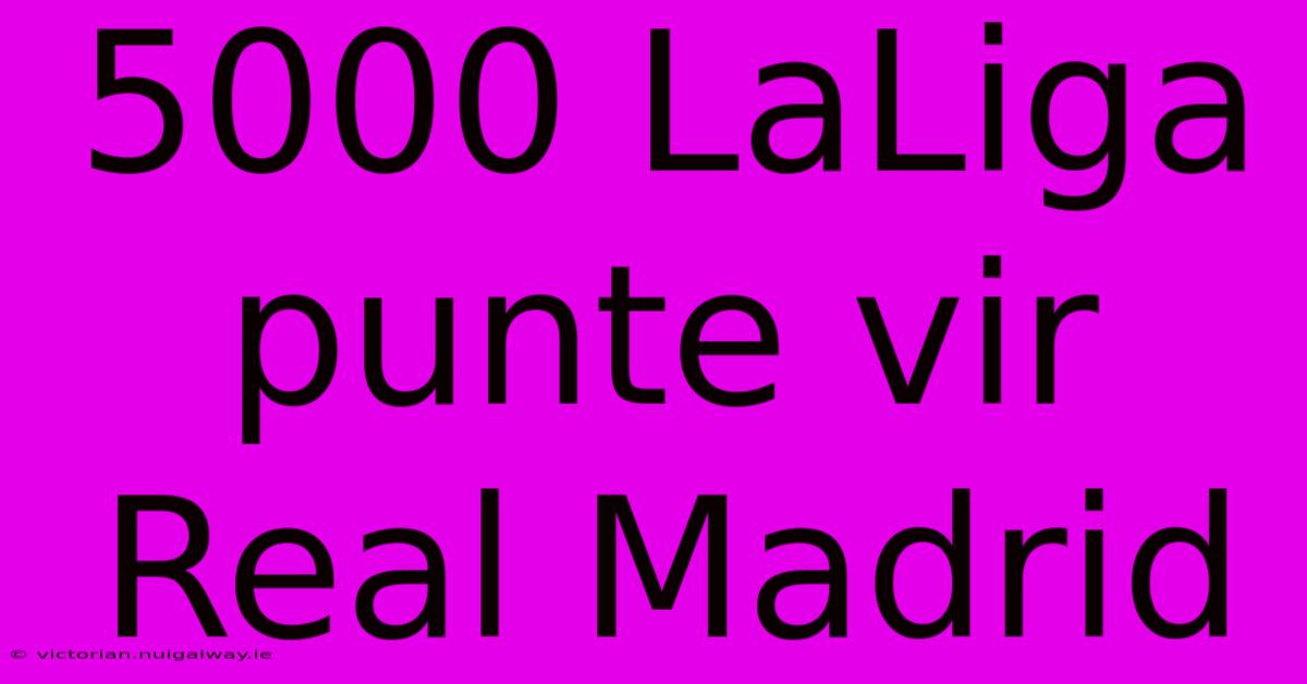 5000 LaLiga Punte Vir Real Madrid