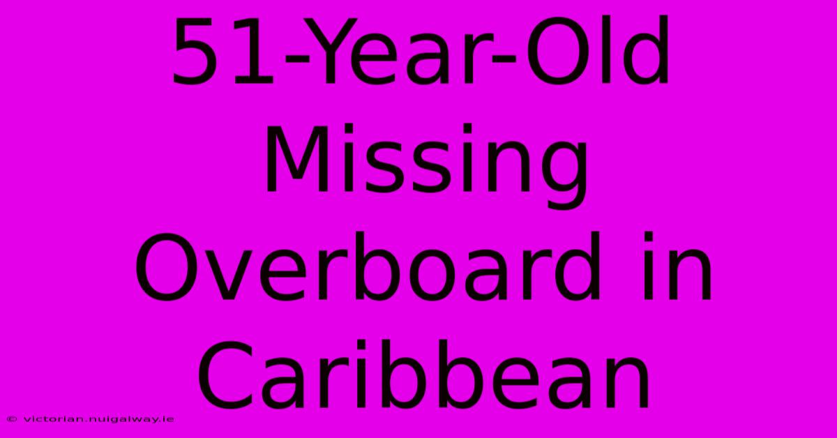 51-Year-Old Missing Overboard In Caribbean