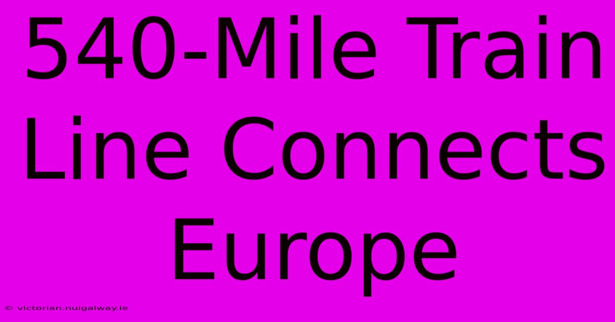 540-Mile Train Line Connects Europe