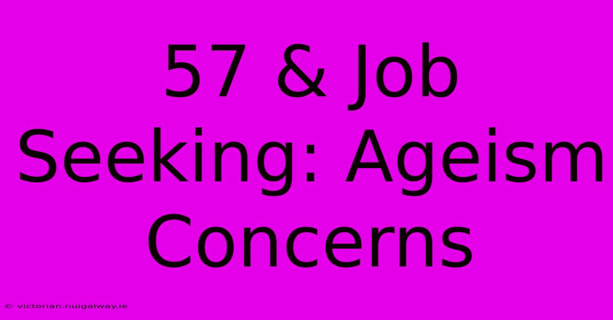 57 & Job Seeking: Ageism Concerns 