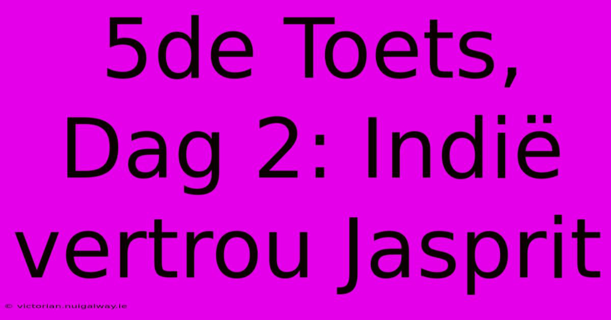 5de Toets, Dag 2: Indië Vertrou Jasprit