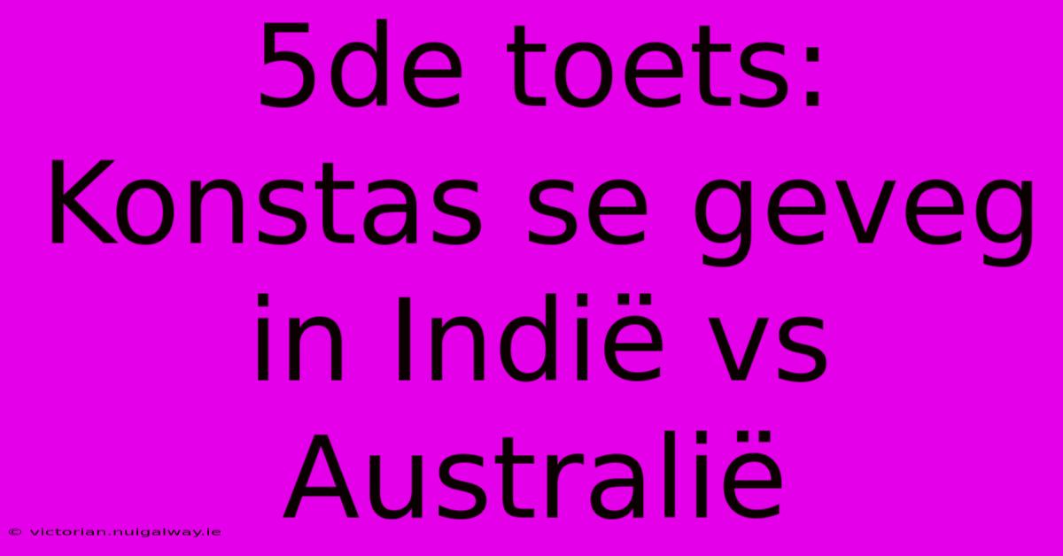 5de Toets: Konstas Se Geveg In Indië Vs Australië