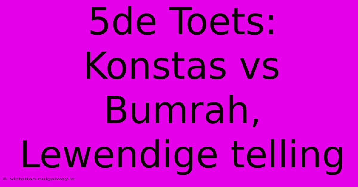 5de Toets: Konstas Vs Bumrah, Lewendige Telling