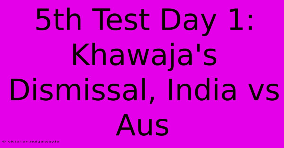 5th Test Day 1: Khawaja's Dismissal, India Vs Aus