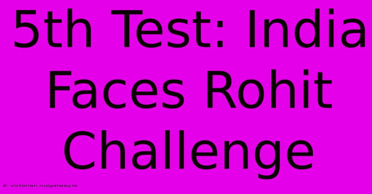 5th Test: India Faces Rohit Challenge