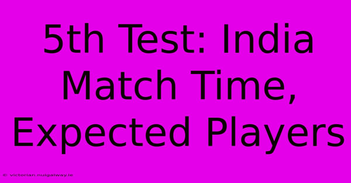 5th Test: India Match Time, Expected Players