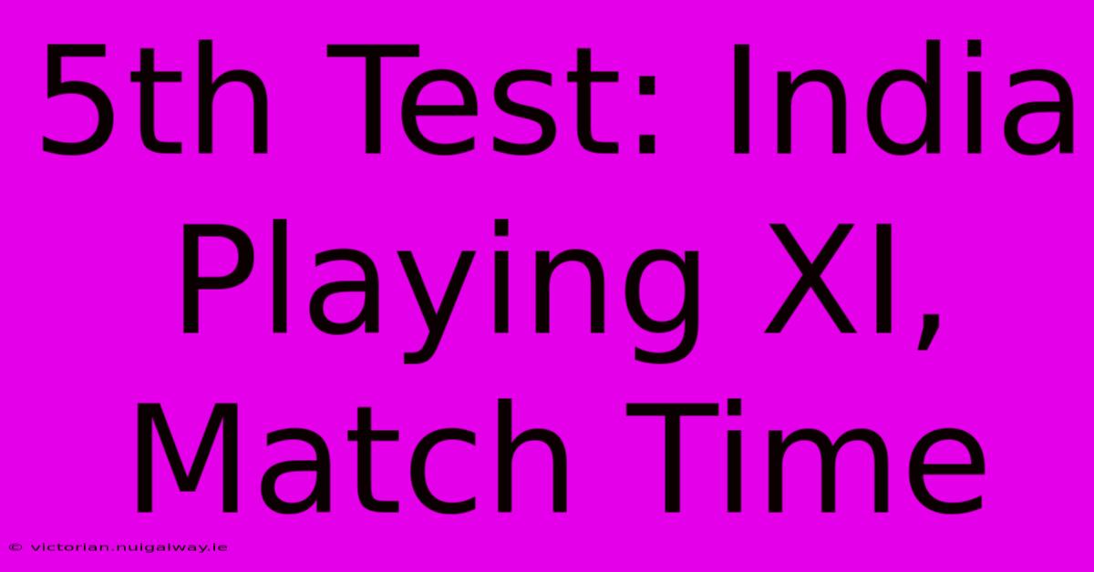 5th Test: India Playing XI, Match Time