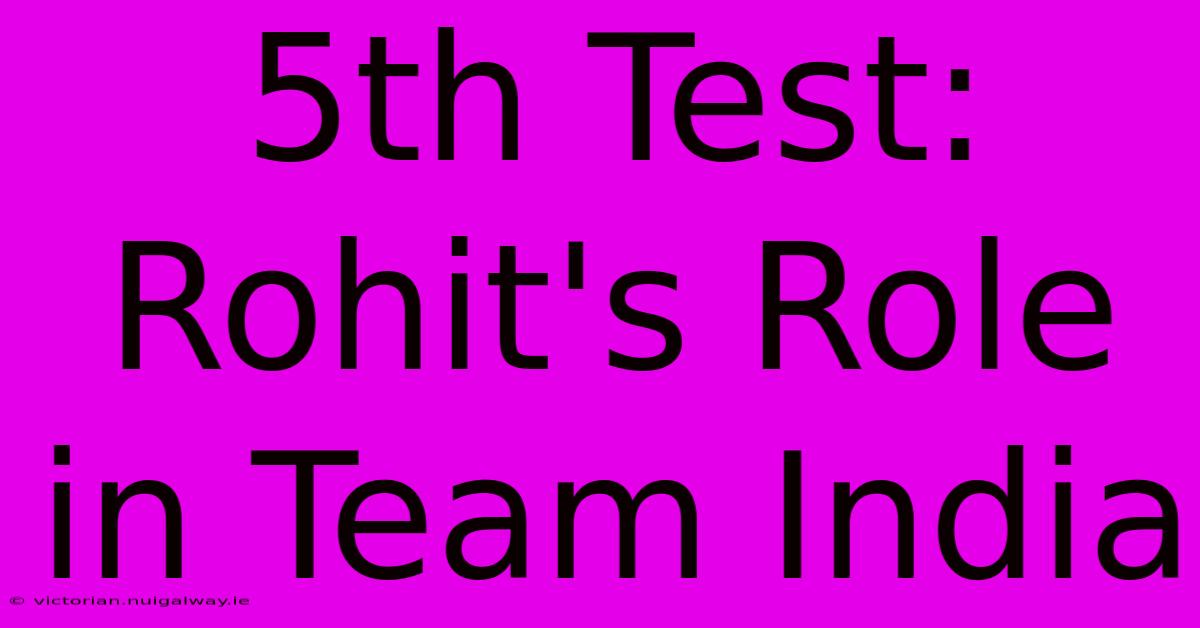 5th Test: Rohit's Role In Team India