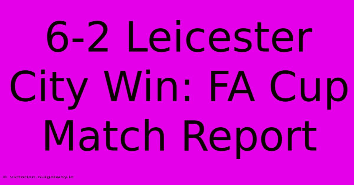 6-2 Leicester City Win: FA Cup Match Report