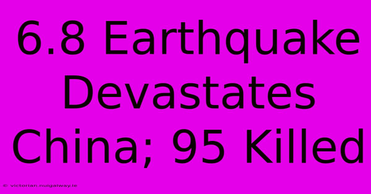 6.8 Earthquake Devastates China; 95 Killed