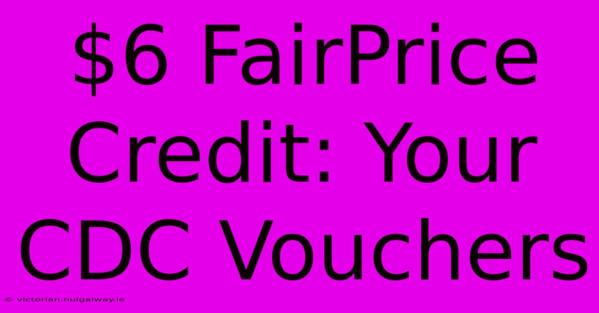 $6 FairPrice Credit: Your CDC Vouchers