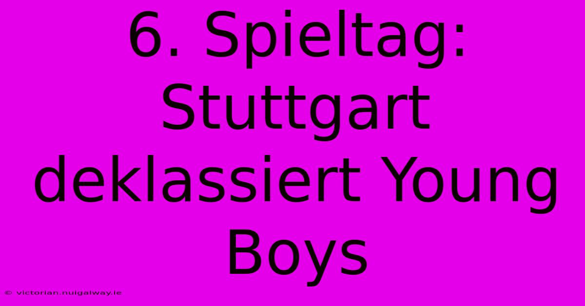 6. Spieltag: Stuttgart Deklassiert Young Boys