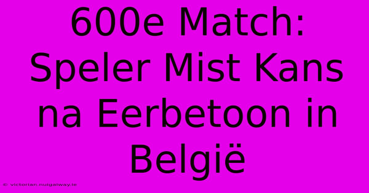 600e Match: Speler Mist Kans Na Eerbetoon In België