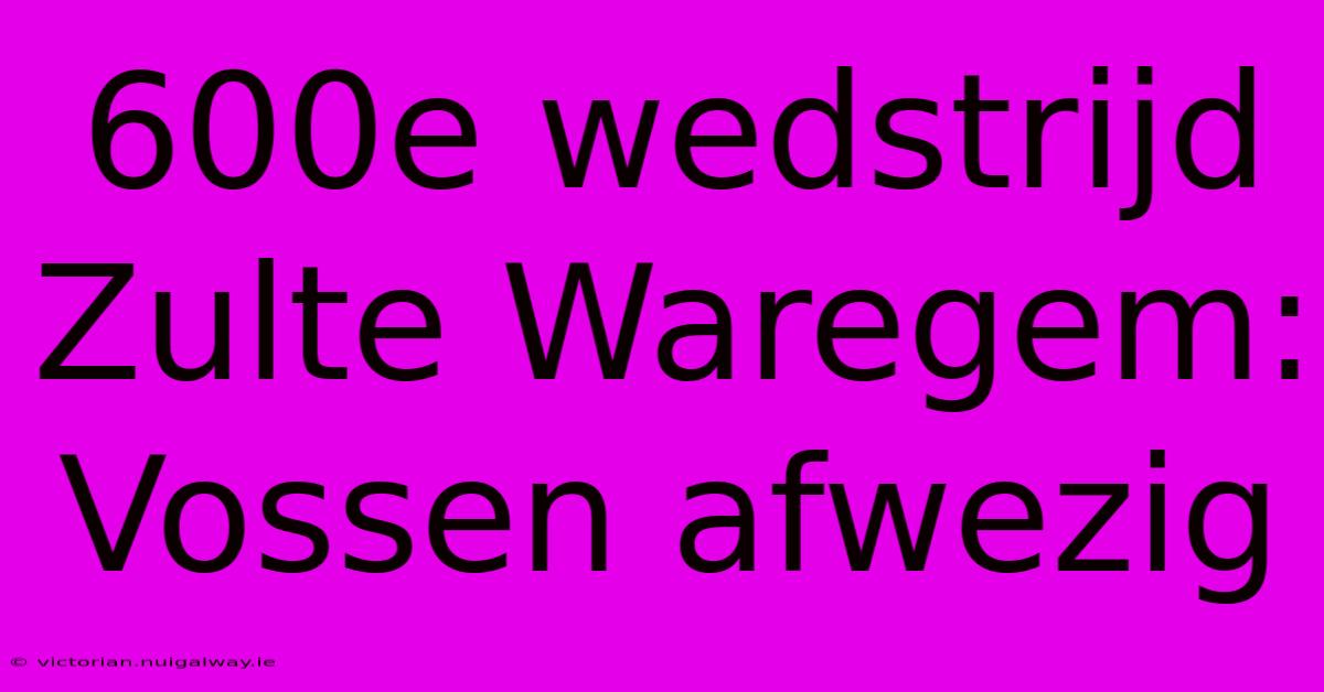 600e Wedstrijd Zulte Waregem: Vossen Afwezig 