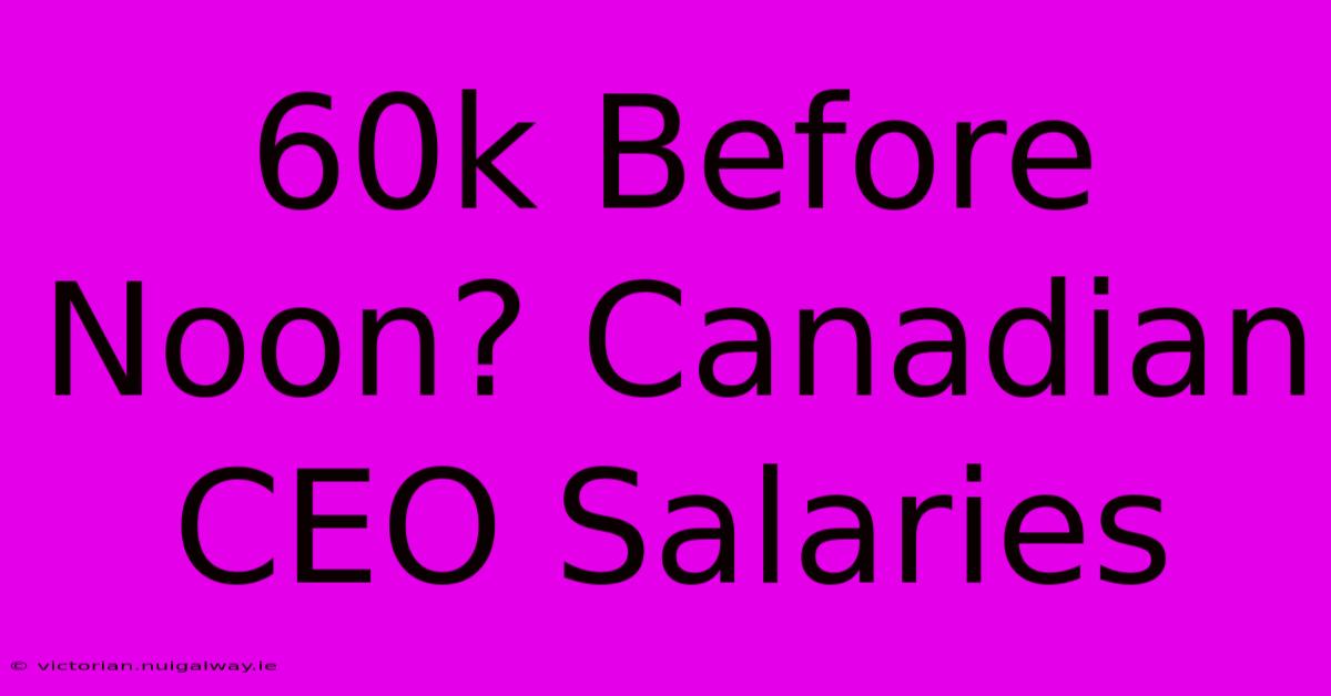 60k Before Noon? Canadian CEO Salaries