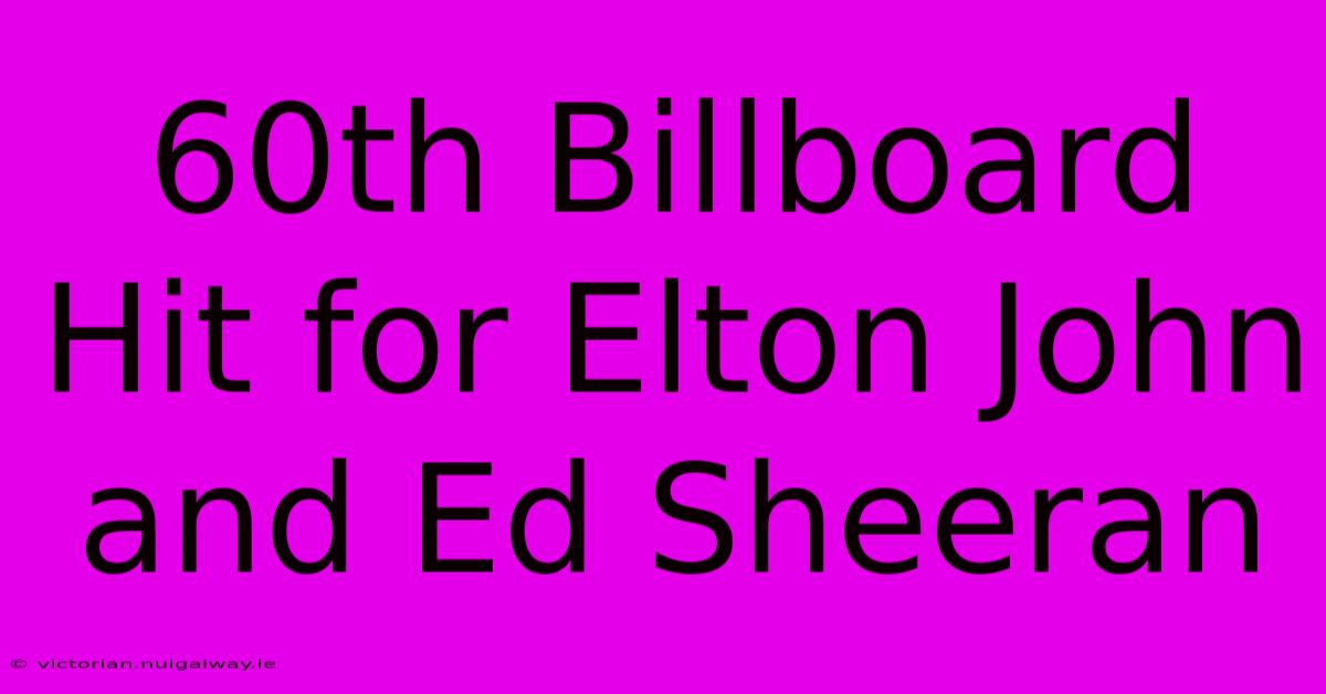 60th Billboard Hit For Elton John And Ed Sheeran