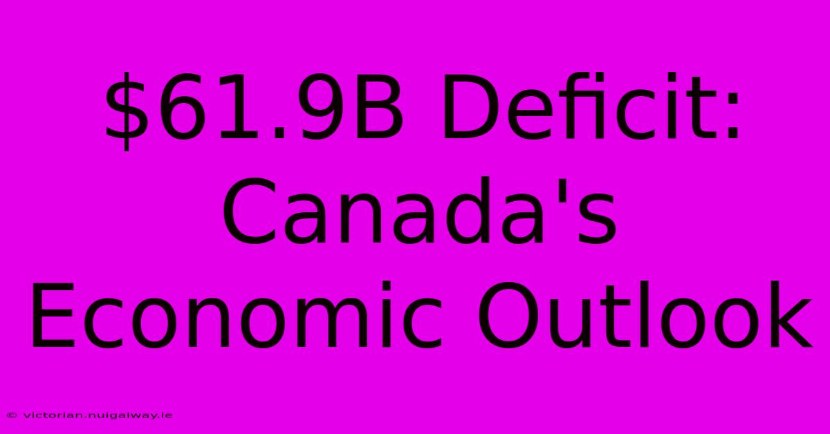 $61.9B Deficit: Canada's Economic Outlook