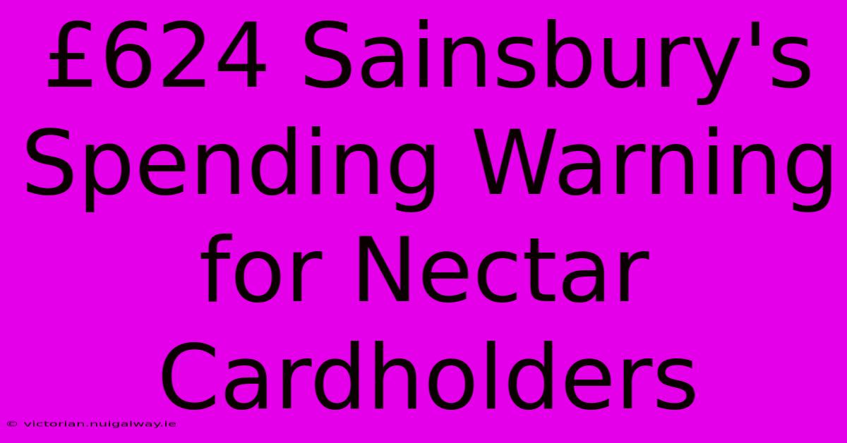 £624 Sainsbury's Spending Warning For Nectar Cardholders