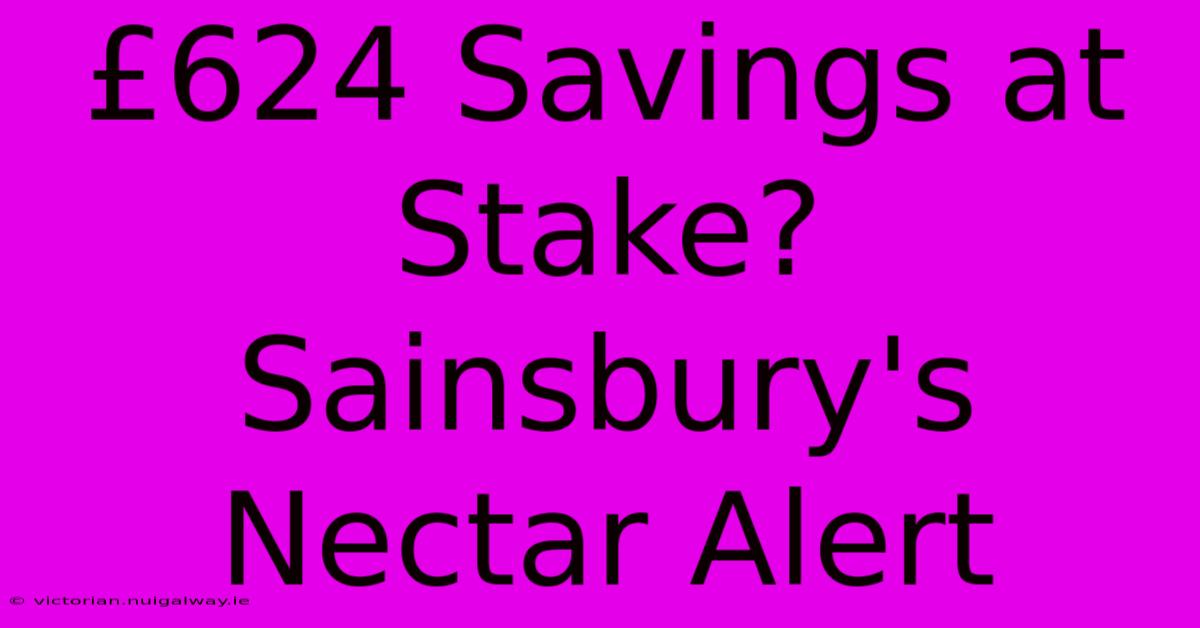 £624 Savings At Stake? Sainsbury's Nectar Alert