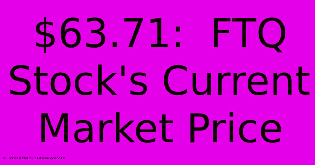 $63.71:  FTQ Stock's Current Market Price