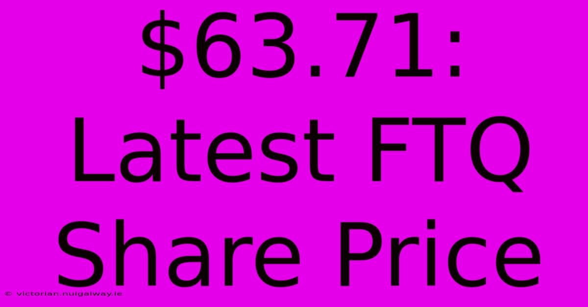 $63.71: Latest FTQ Share Price