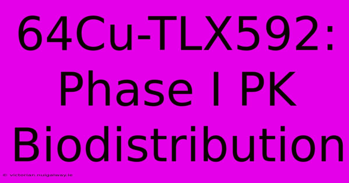 64Cu-TLX592: Phase I PK Biodistribution