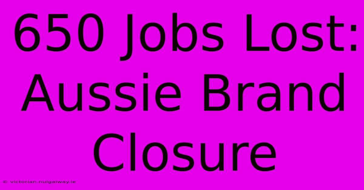 650 Jobs Lost: Aussie Brand Closure