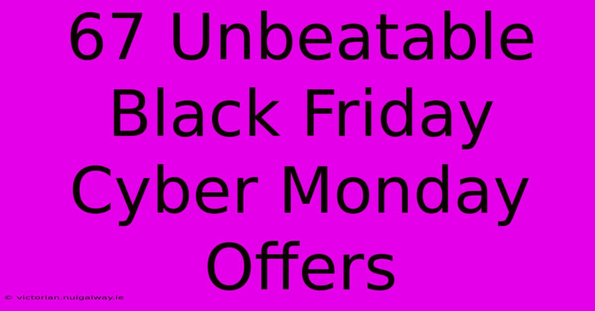 67 Unbeatable Black Friday Cyber Monday Offers