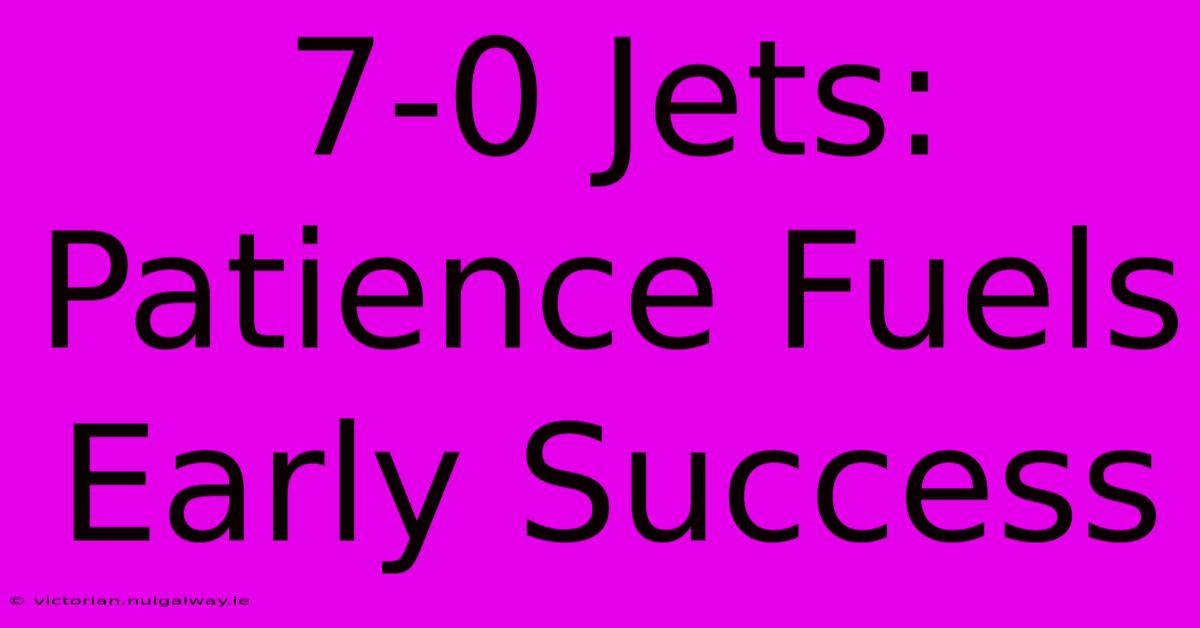 7-0 Jets: Patience Fuels Early Success