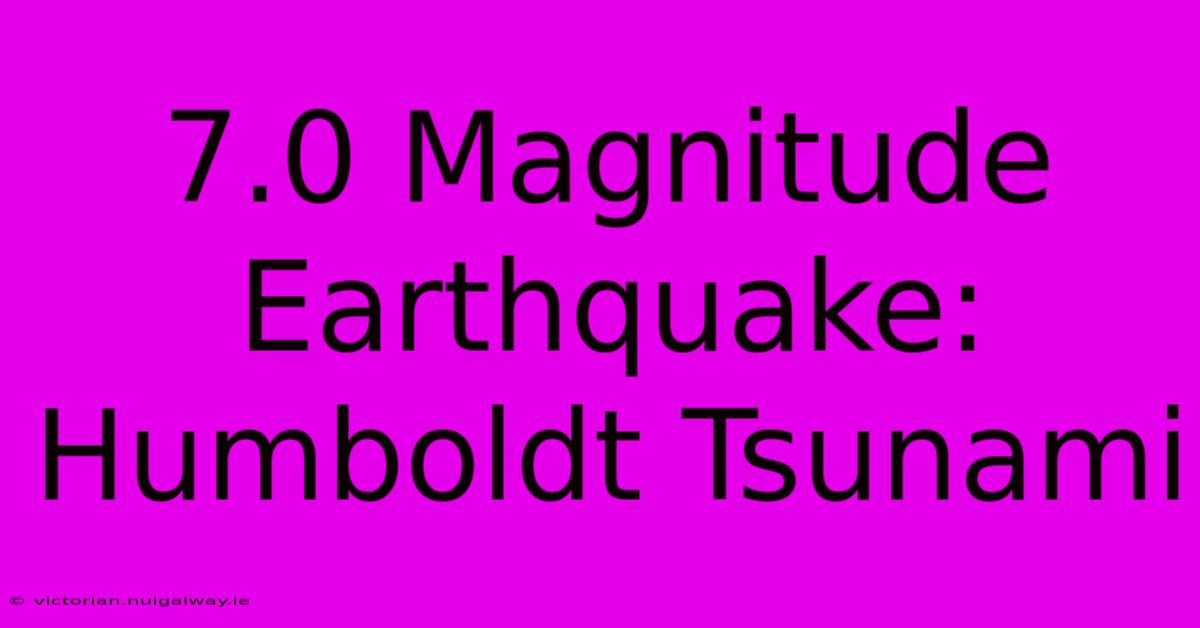 7.0 Magnitude Earthquake: Humboldt Tsunami