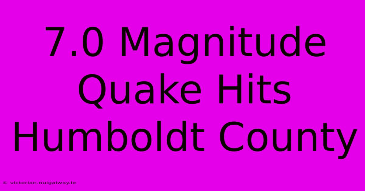 7.0 Magnitude Quake Hits Humboldt County