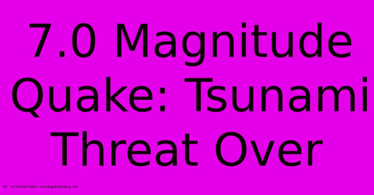 7.0 Magnitude Quake: Tsunami Threat Over