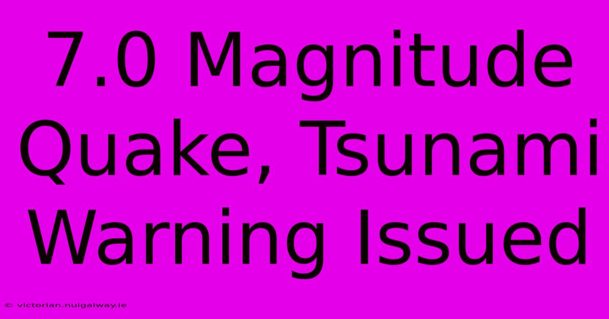 7.0 Magnitude Quake, Tsunami Warning Issued