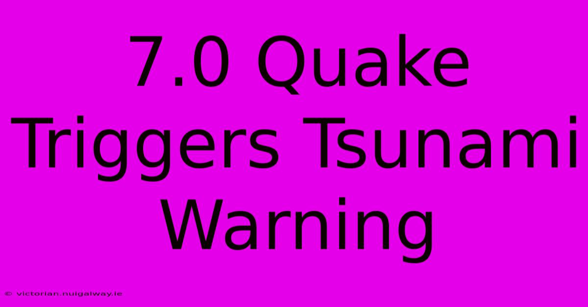 7.0 Quake Triggers Tsunami Warning