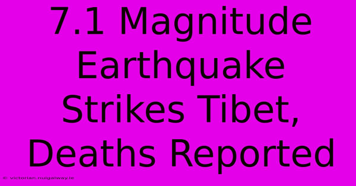 7.1 Magnitude Earthquake Strikes Tibet, Deaths Reported