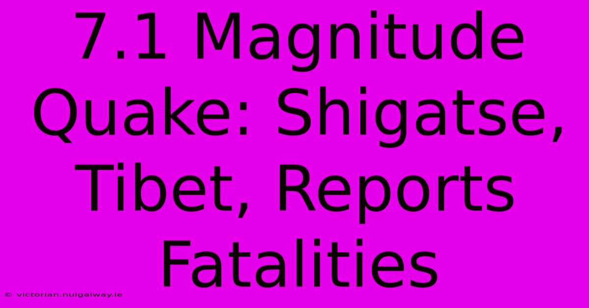 7.1 Magnitude Quake: Shigatse, Tibet, Reports Fatalities