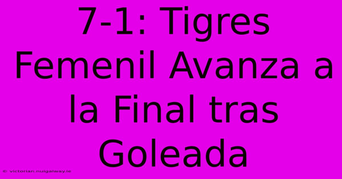 7-1: Tigres Femenil Avanza A La Final Tras Goleada