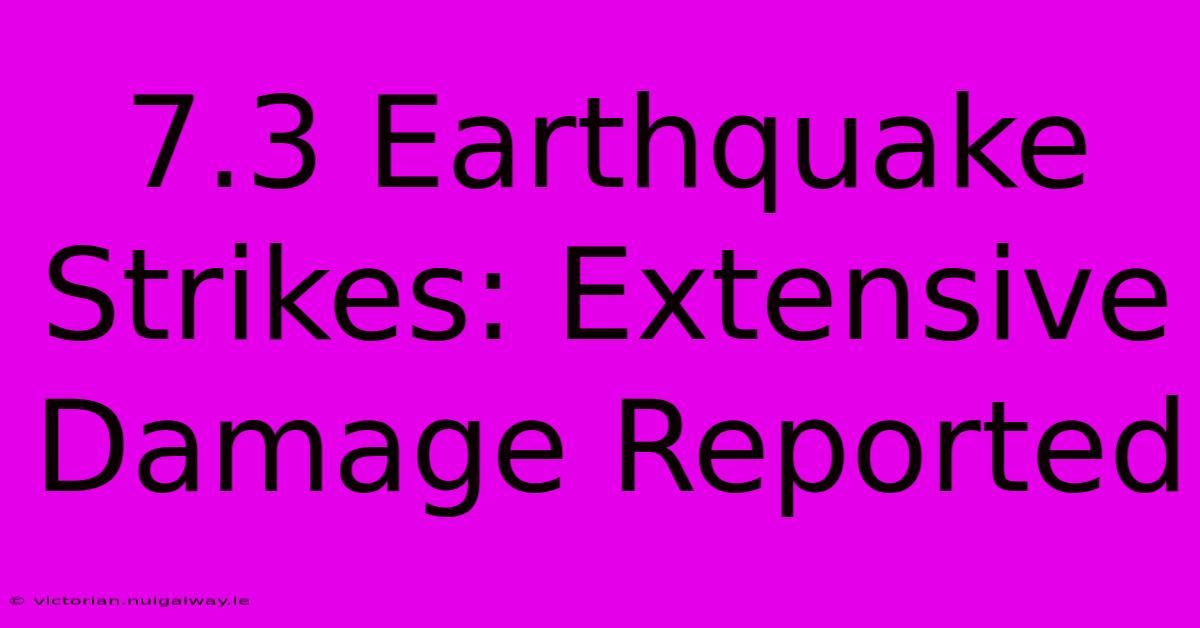 7.3 Earthquake Strikes: Extensive Damage Reported