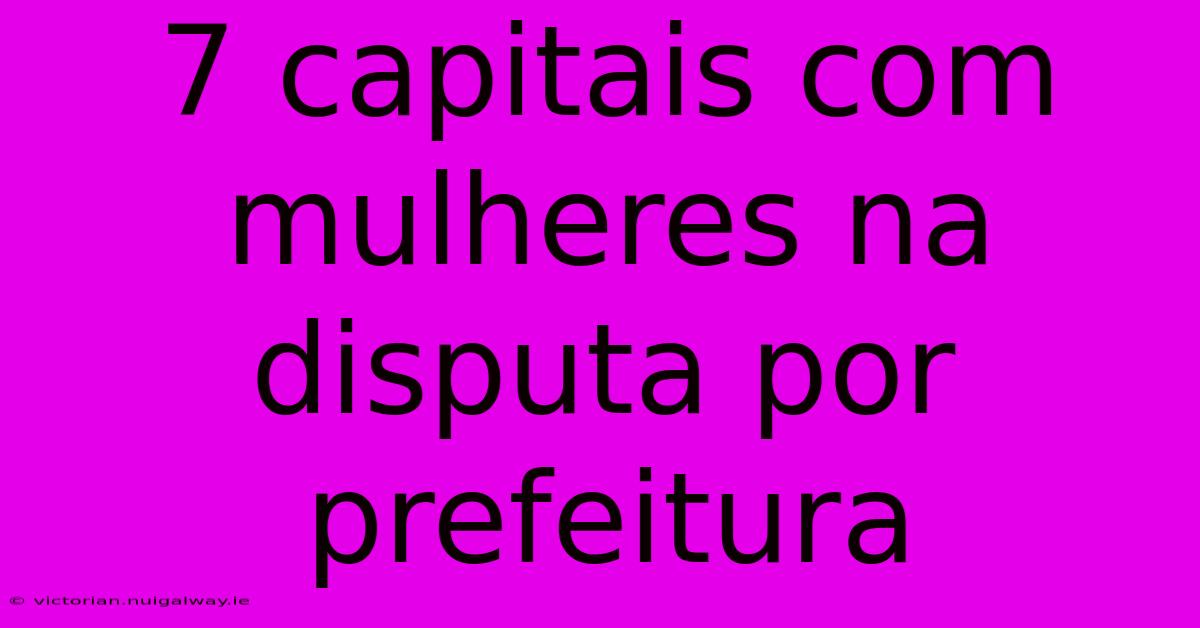 7 Capitais Com Mulheres Na Disputa Por Prefeitura 