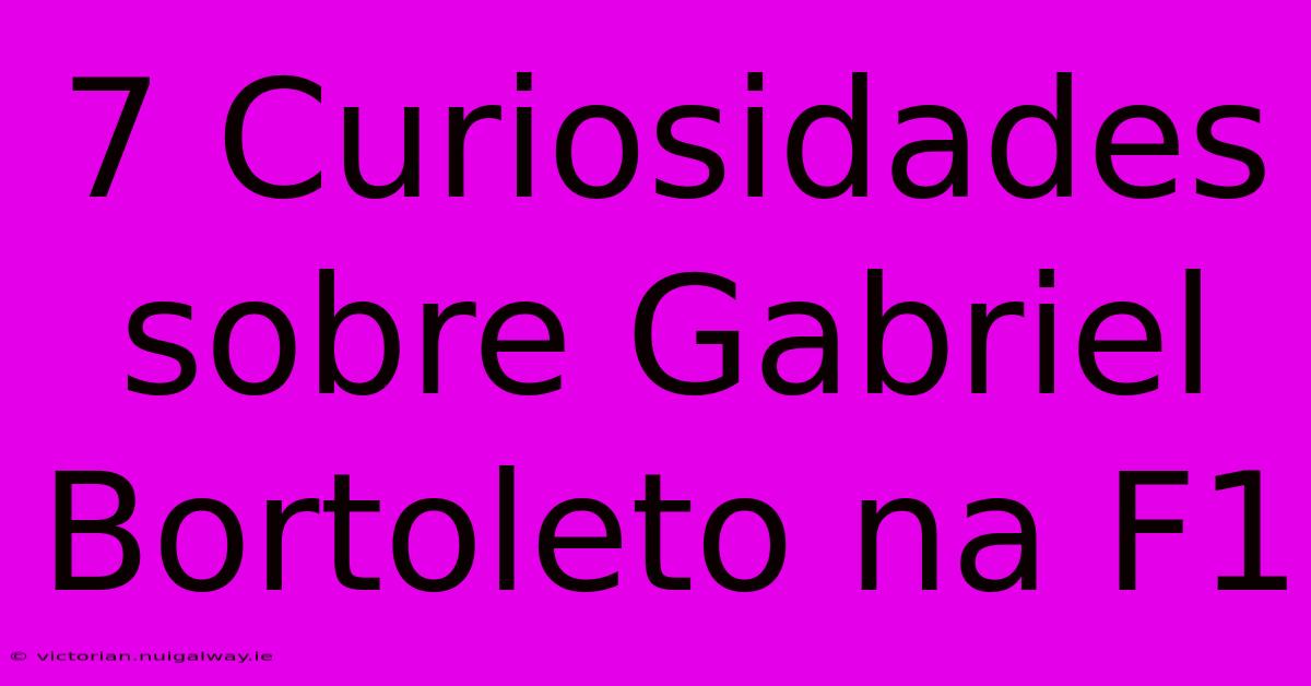 7 Curiosidades Sobre Gabriel Bortoleto Na F1