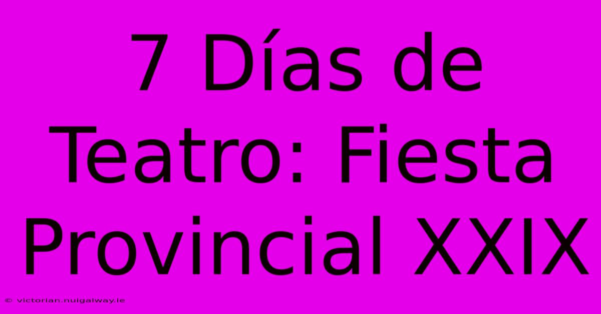 7 Días De Teatro: Fiesta Provincial XXIX