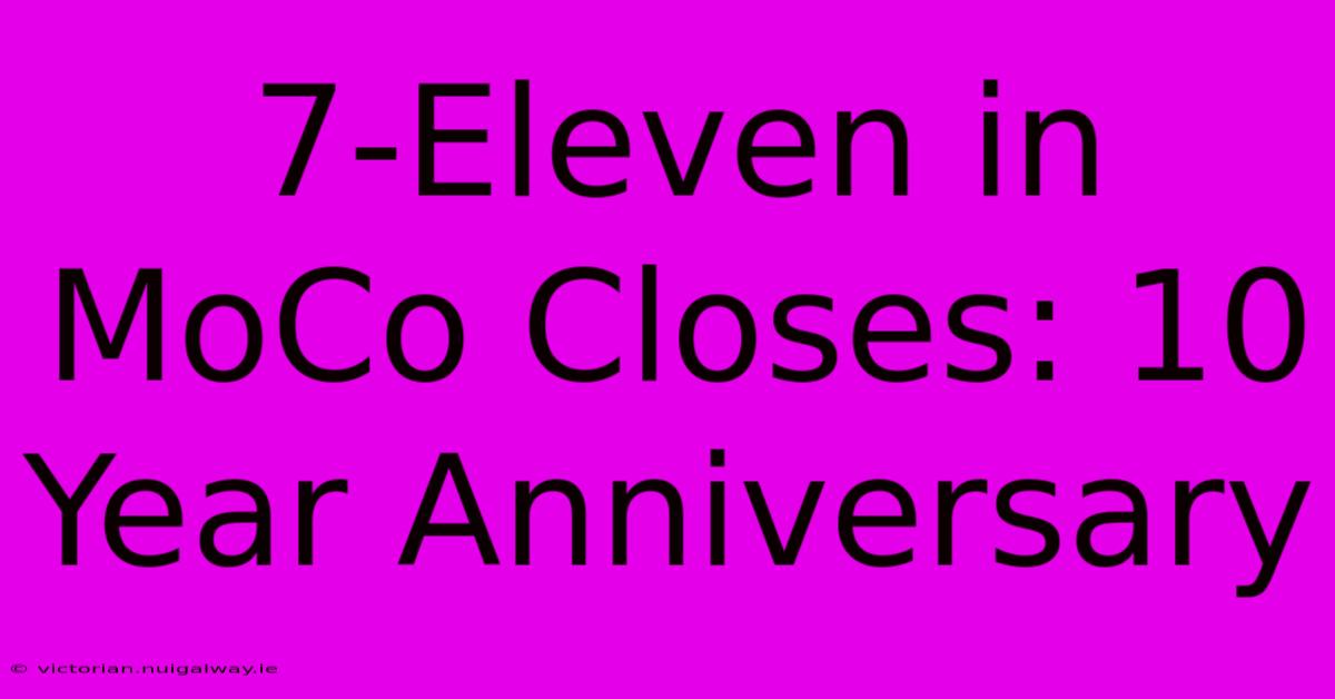 7-Eleven In MoCo Closes: 10 Year Anniversary