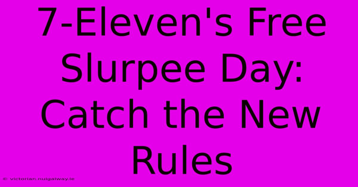 7-Eleven's Free Slurpee Day: Catch The New Rules