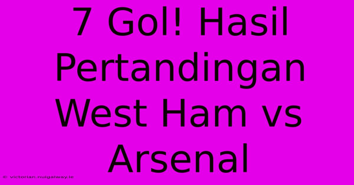 7 Gol! Hasil Pertandingan West Ham Vs Arsenal